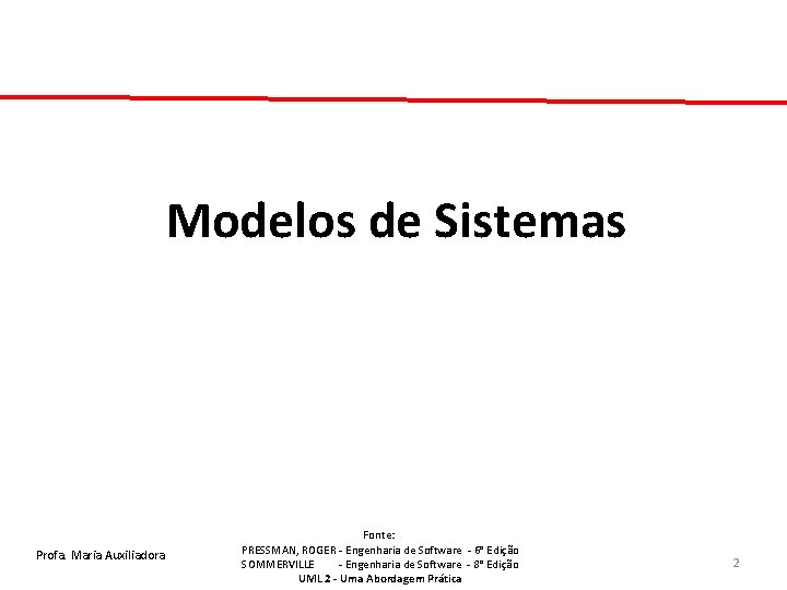 Modelos de Sistemas Profa. Maria Auxiliadora Fonte: PRESSMAN, ROGER - Engenharia de Software - Modelos de Sistemas Profa. Maria Auxiliadora Fonte: PRESSMAN, ROGER - Engenharia de Software -