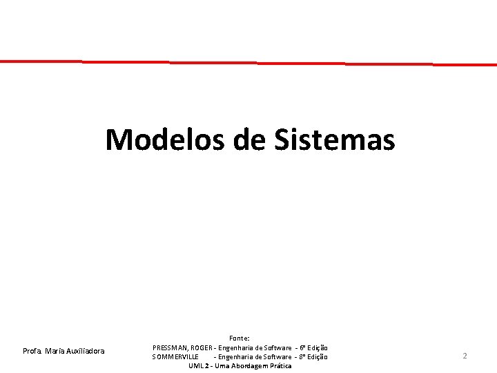 Modelos de Sistemas Profa. Maria Auxiliadora Fonte: PRESSMAN, ROGER - Engenharia de Software -