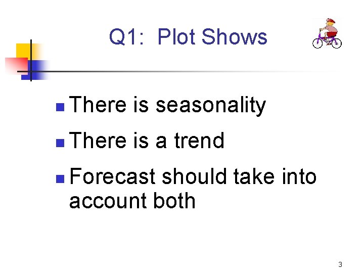Q 1: Plot Shows n There is seasonality n There is a trend n