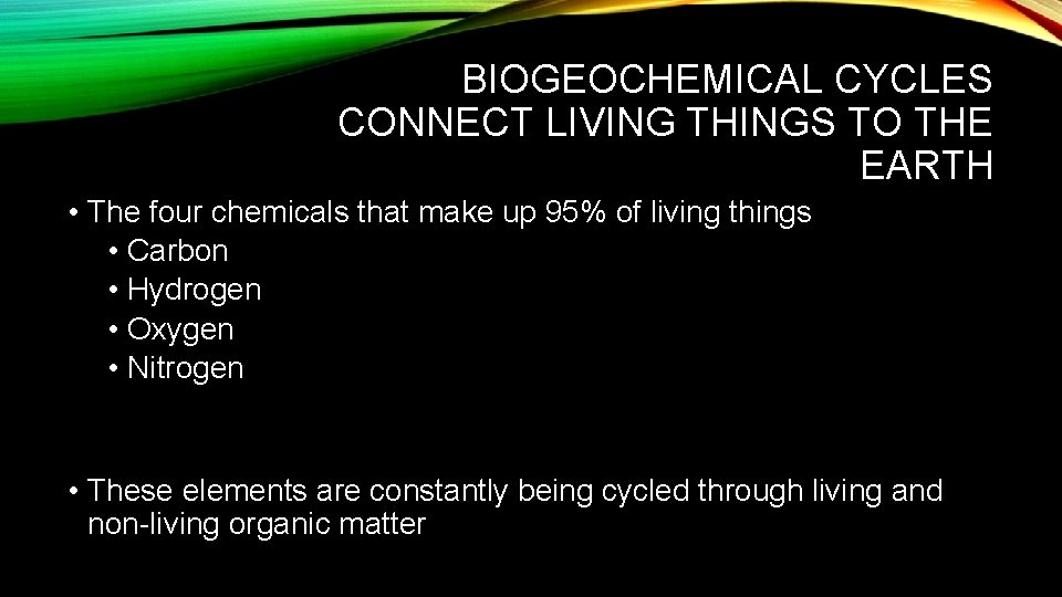 BIOGEOCHEMICAL CYCLES CONNECT LIVING THINGS TO THE EARTH • The four chemicals that make