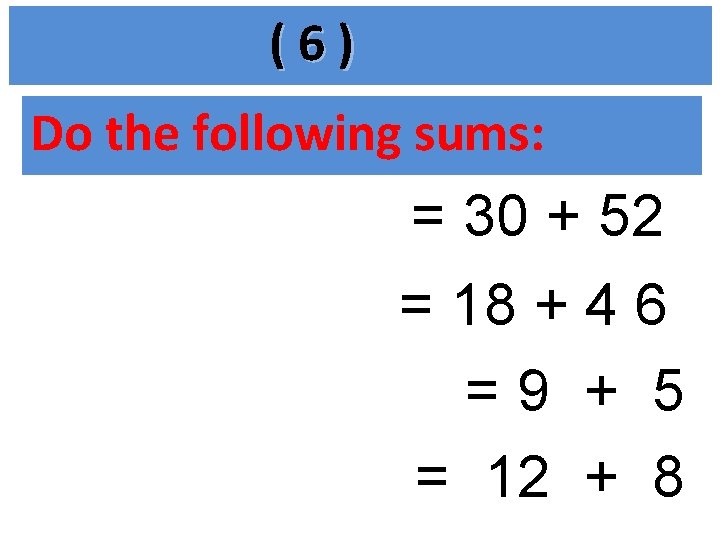 (6) Do the following sums: = 30 + 52 = 18 + 4 6