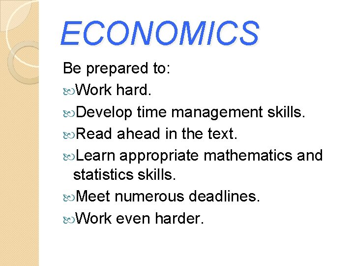 ECONOMICS Be prepared to: Work hard. Develop time management skills. Read ahead in the