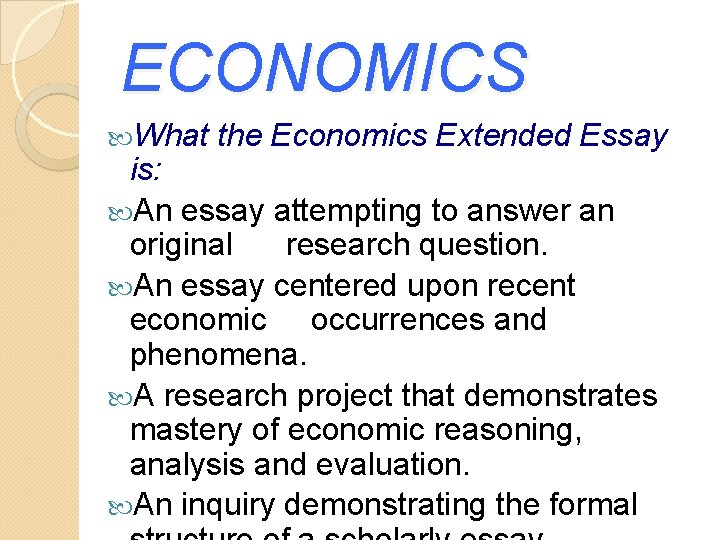 ECONOMICS What the Economics Extended Essay is: An essay attempting to answer an original