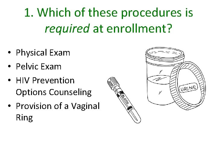 1. Which of these procedures is required at enrollment? • Physical Exam • Pelvic