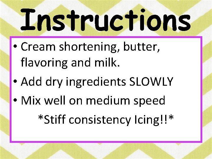 Instructions • Cream shortening, butter, flavoring and milk. • Add dry ingredients SLOWLY •