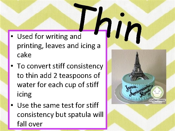 Thin • Used for writing and printing, leaves and icing a cake • To