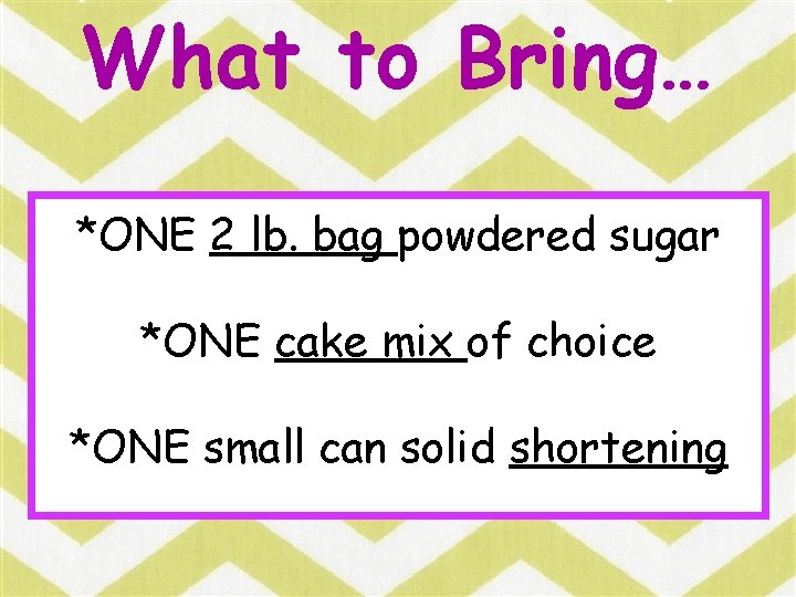 What to Bring… *ONE 2 lb. bag powdered sugar *ONE cake mix of choice