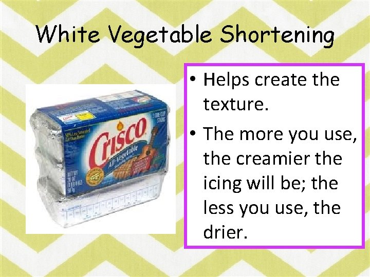 White Vegetable Shortening • Helps create the texture. • The more you use, the