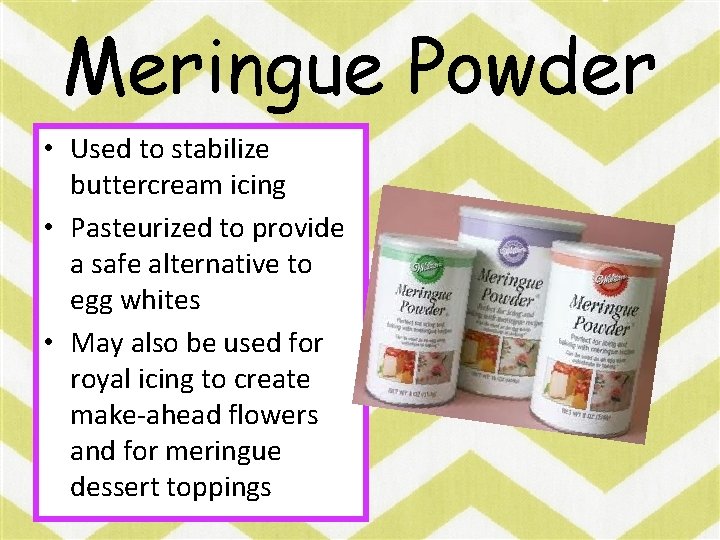 Meringue Powder • Used to stabilize buttercream icing • Pasteurized to provide a safe