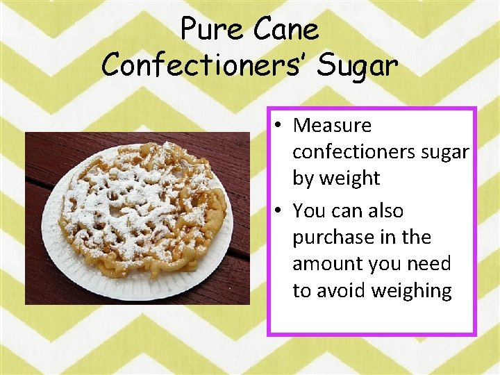 Pure Cane Confectioners’ Sugar • Measure confectioners sugar by weight • You can also
