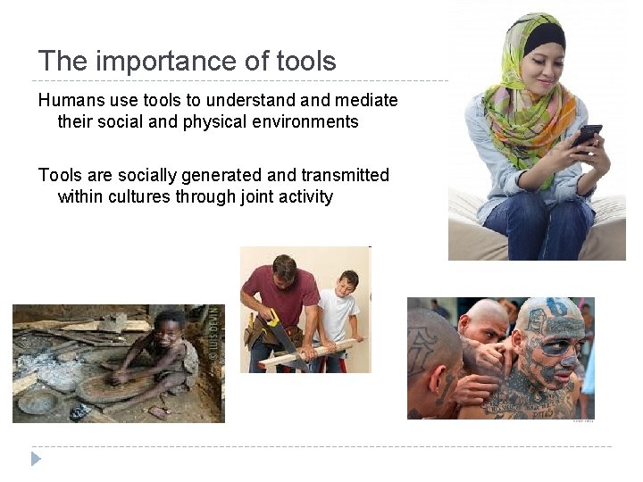 The importance of tools Humans use tools to understand mediate their social and physical