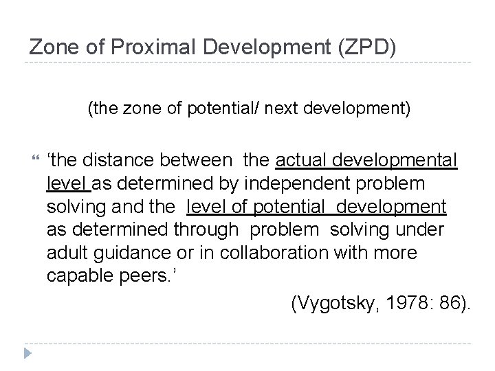 Zone of Proximal Development (ZPD) (the zone of potential/ next development) ‘the distance between