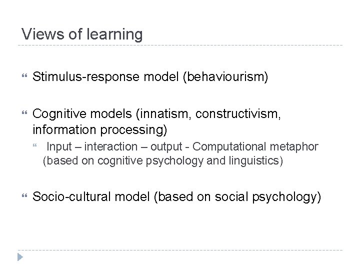 Views of learning Stimulus-response model (behaviourism) Cognitive models (innatism, constructivism, information processing) Input –