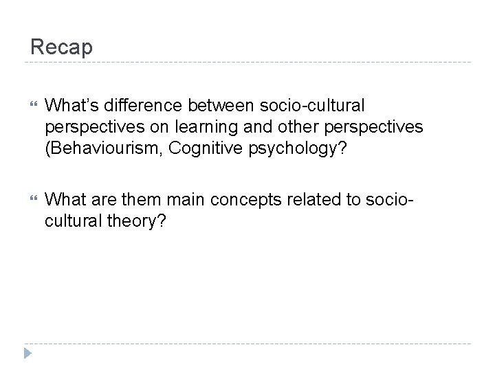 Recap What’s difference between socio-cultural perspectives on learning and other perspectives (Behaviourism, Cognitive psychology?