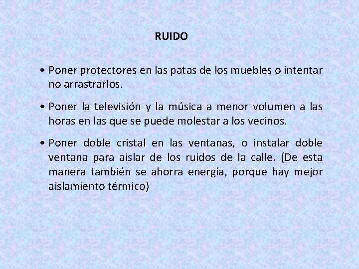 RUIDO • Poner protectores en las patas de los muebles o intentar no arrastrarlos.