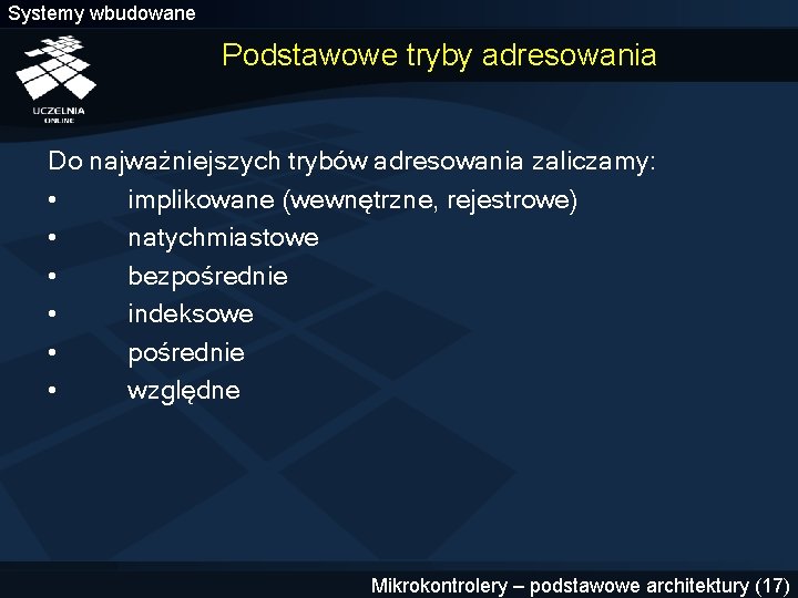 Systemy wbudowane Podstawowe tryby adresowania Do najważniejszych trybów adresowania zaliczamy: • implikowane (wewnętrzne, rejestrowe)