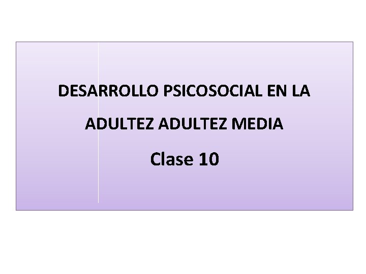 DESARROLLO PSICOSOCIAL EN LA ADULTEZ MEDIA Clase 10 