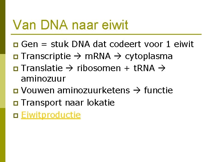 Van DNA naar eiwit Gen = stuk DNA dat codeert voor 1 eiwit p