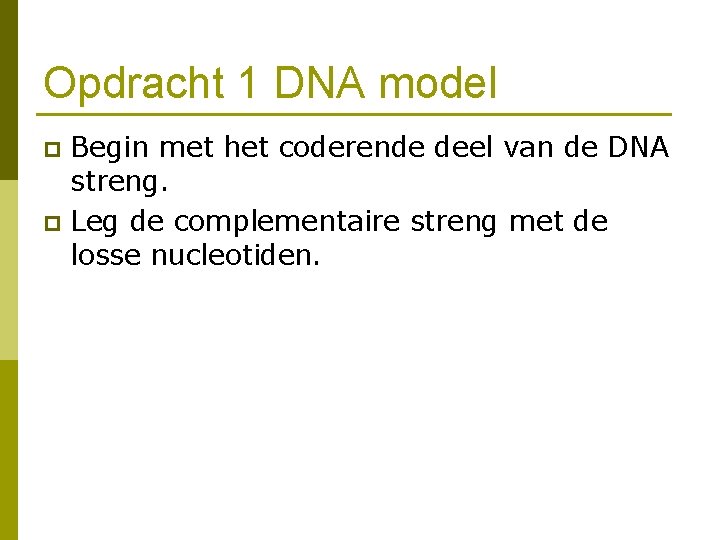 Opdracht 1 DNA model Begin met het coderende deel van de DNA streng. p