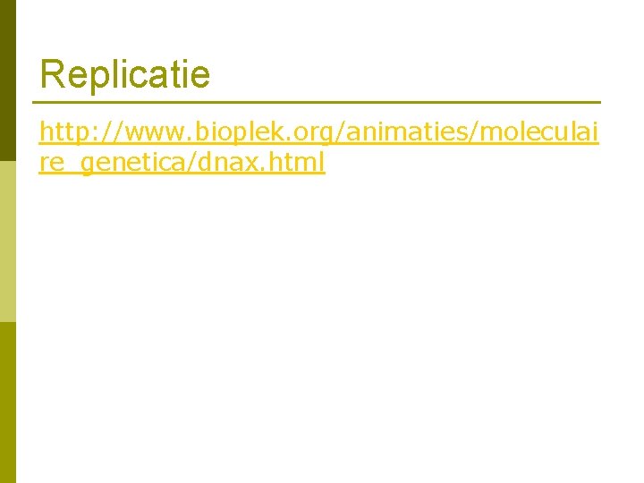 Replicatie http: //www. bioplek. org/animaties/moleculai re_genetica/dnax. html 