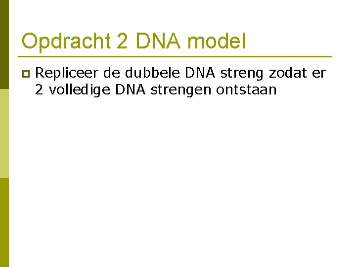 Opdracht 2 DNA model p Repliceer de dubbele DNA streng zodat er 2 volledige