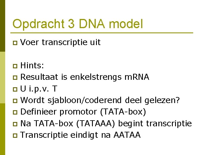 Opdracht 3 DNA model p Voer transcriptie uit Hints: p Resultaat is enkelstrengs m.