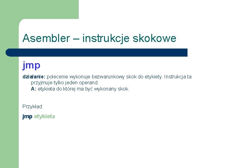 Asembler – instrukcje skokowe jmp działanie: polecenie wykonuje bezwarunkowy skok do etykiety. Instrukcja ta