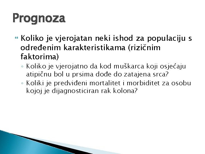 Prognoza Koliko je vjerojatan neki ishod za populaciju s određenim karakteristikama (rizičnim faktorima) ◦