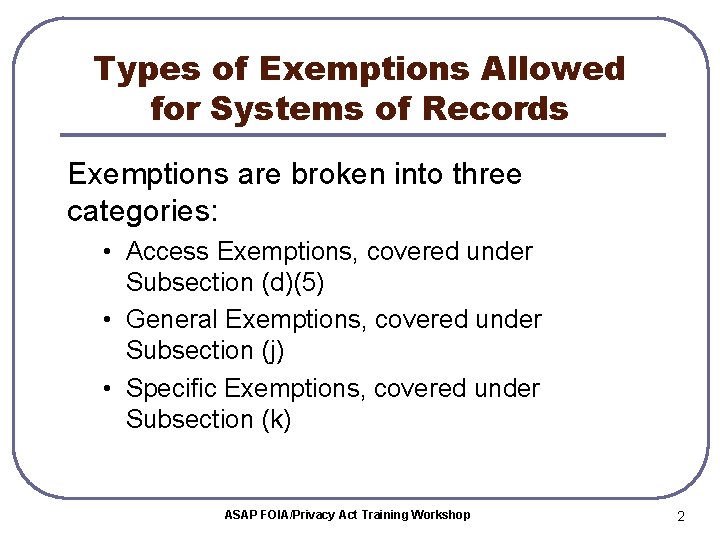 Types of Exemptions Allowed for Systems of Records Exemptions are broken into three categories: