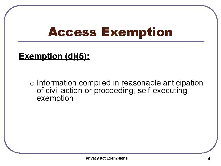Access Exemption (d)(5): o Information compiled in reasonable anticipation of civil action or proceeding;