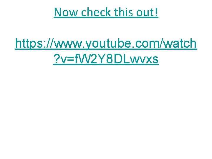 Now check this out! https: //www. youtube. com/watch ? v=f. W 2 Y 8