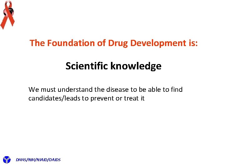 The Foundation of Drug Development is: Scientific knowledge We must understand the disease to