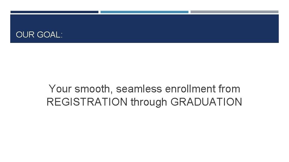 OUR GOAL: Your smooth, seamless enrollment from REGISTRATION through GRADUATION 