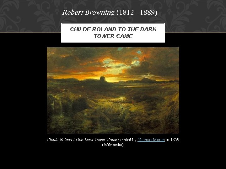 Robert Browning (1812 – 1889) CHILDE ROLAND TO THE DARK TOWER CAME Childe Roland