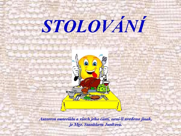 STOLOVÁNÍ Autorem materiálu a všech jeho částí, není-li uvedeno jinak, je Mgr. Stanislava Junková.