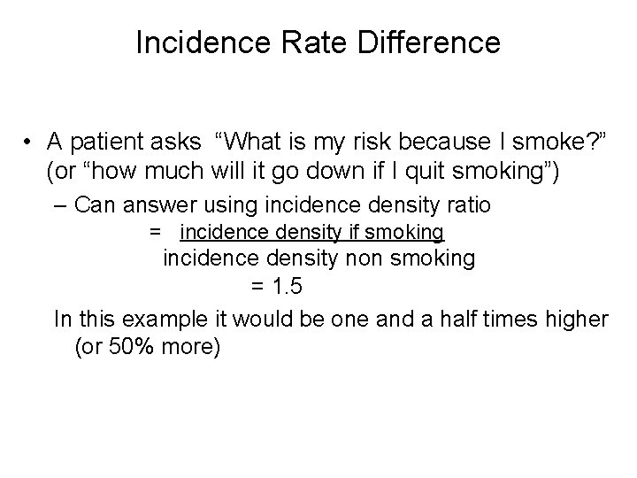 Incidence Rate Difference • A patient asks “What is my risk because I smoke?