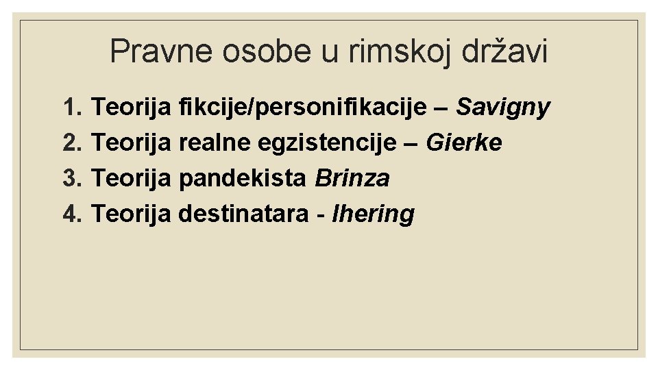 Pravne osobe u rimskoj državi 1. Teorija fikcije/personifikacije – Savigny 2. Teorija realne egzistencije