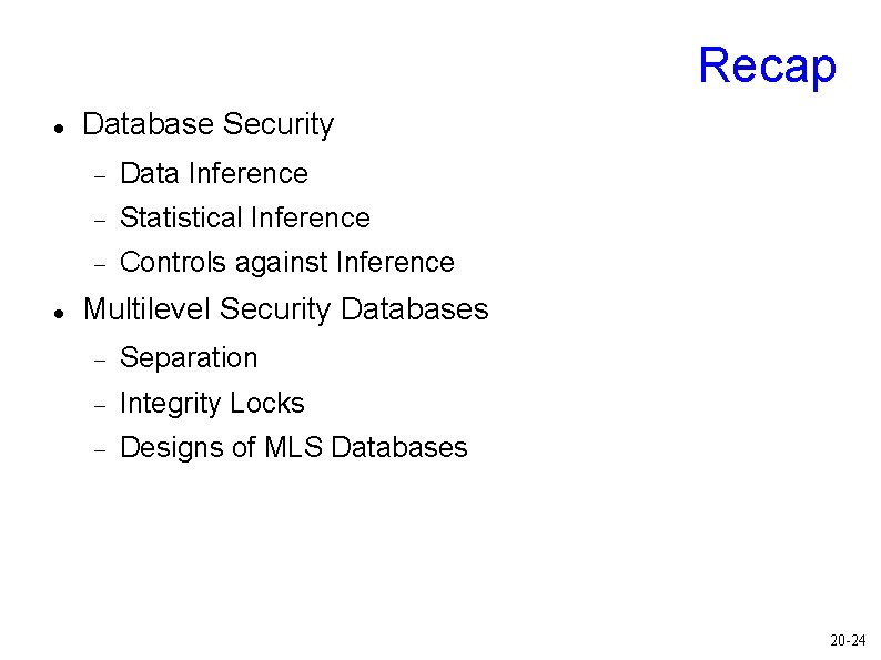 Recap Database Security Data Inference Statistical Inference Controls against Inference Multilevel Security Databases Separation Recap Database Security Data Inference Statistical Inference Controls against Inference Multilevel Security Databases Separation