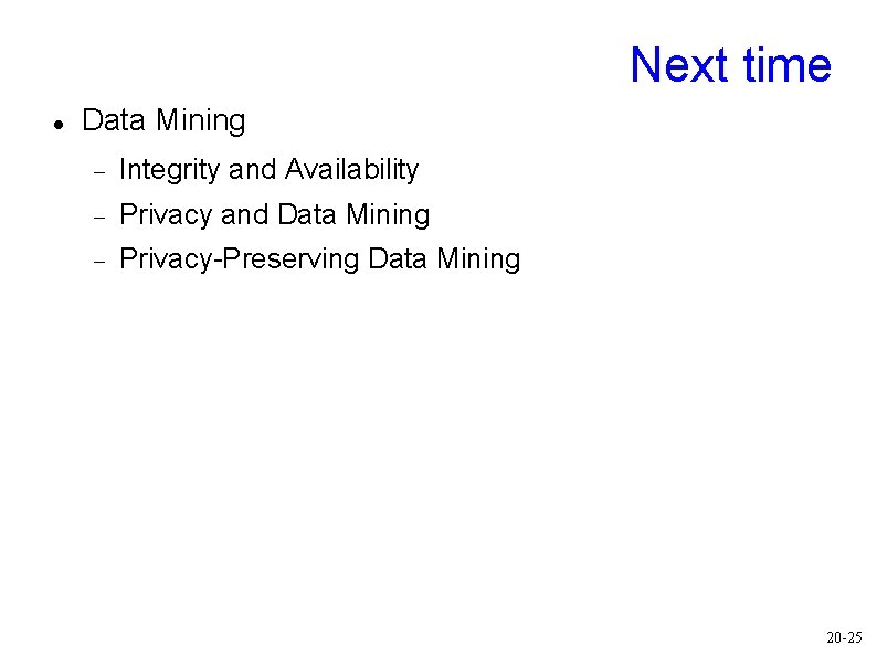 Next time Data Mining Integrity and Availability Privacy and Data Mining Privacy-Preserving Data Mining Next time Data Mining Integrity and Availability Privacy and Data Mining Privacy-Preserving Data Mining