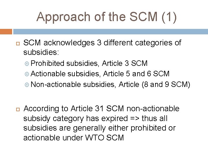 Approach of the SCM (1) SCM acknowledges 3 different categories of subsidies: Prohibited subsidies,