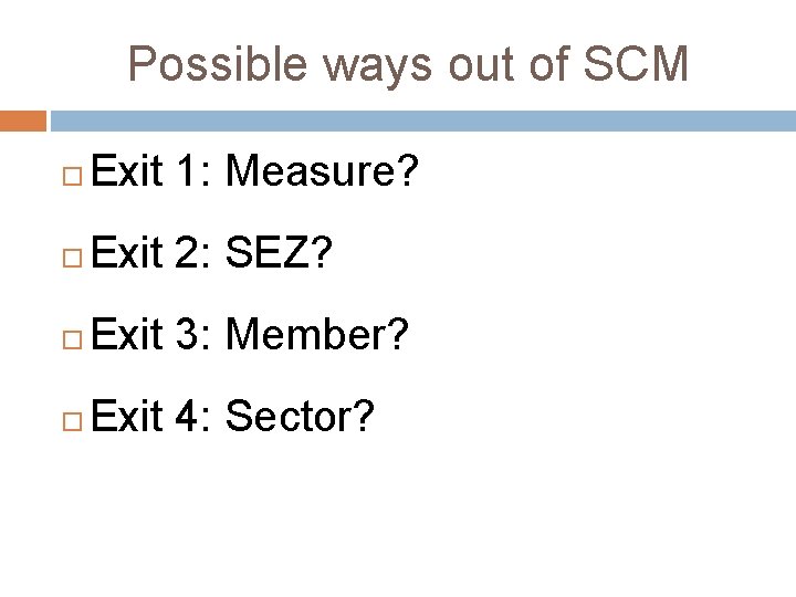 Possible ways out of SCM Exit 1: Measure? Exit 2: SEZ? Exit 3: Member?