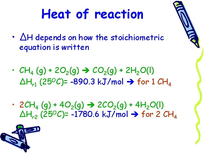 Heat of reaction • ΔH depends on how the stoichiometric equation is written •