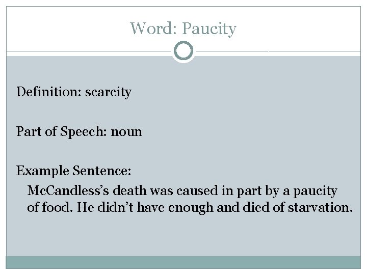 Word: Paucity Definition: scarcity Part of Speech: noun Example Sentence: Mc. Candless’s death was