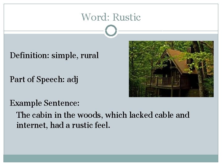 Word: Rustic Definition: simple, rural Part of Speech: adj Example Sentence: The cabin in