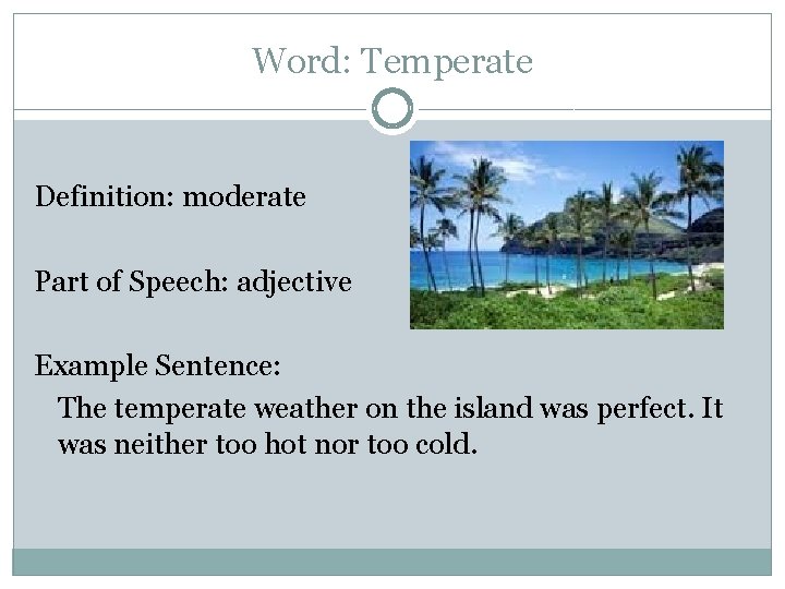 Word: Temperate Definition: moderate Part of Speech: adjective Example Sentence: The temperate weather on