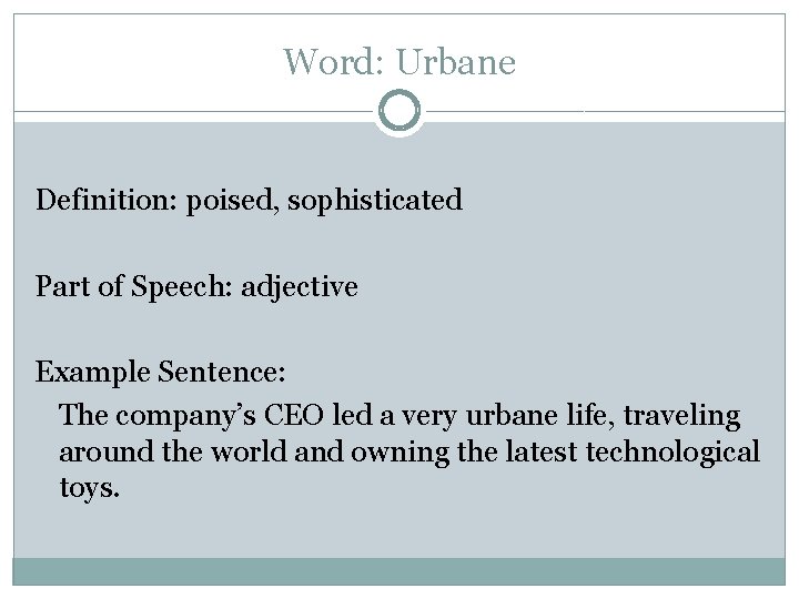 Word: Urbane Definition: poised, sophisticated Part of Speech: adjective Example Sentence: The company’s CEO