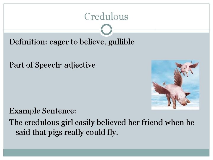 Credulous Definition: eager to believe, gullible Part of Speech: adjective Example Sentence: The credulous