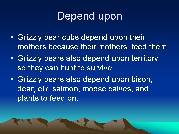 Depend upon • Grizzly bear cubs depend upon their mothers because their mothers feed