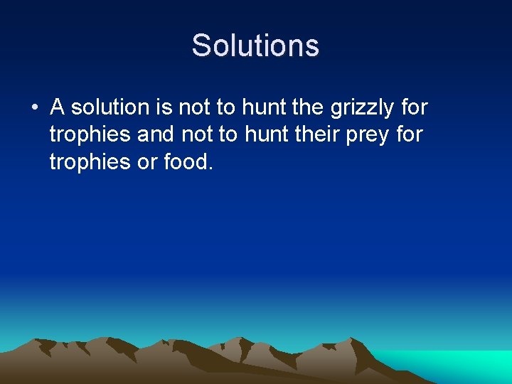 Solutions • A solution is not to hunt the grizzly for trophies and not