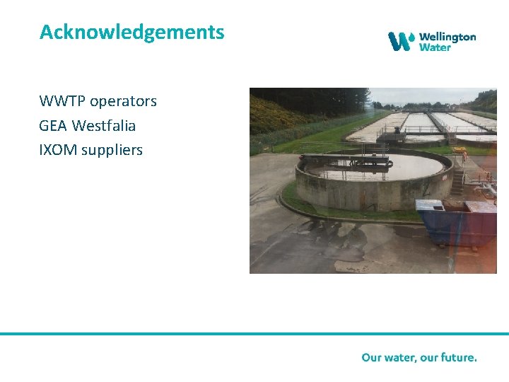 Acknowledgements WWTP operators GEA Westfalia IXOM suppliers Add graphic – photo from trials -